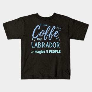 funny I like Coffee my Labrador And Maybe 3 People Kids T-Shirt